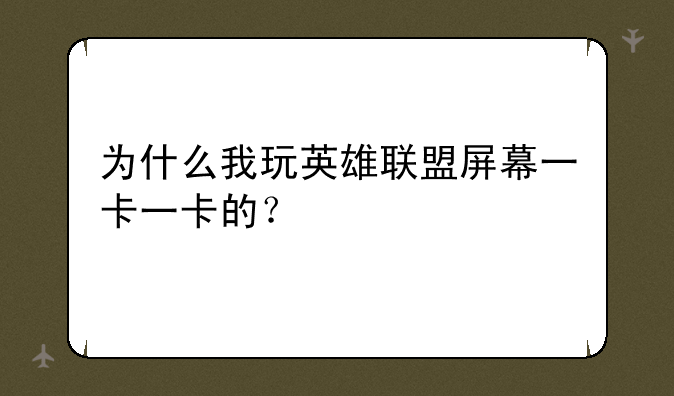 为什么我玩英雄联盟屏幕一卡一卡的？
