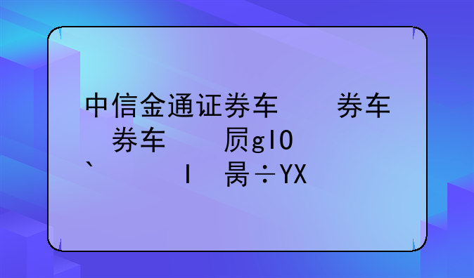 中信金通证券软件下载、中信金通证券软件下载手机版