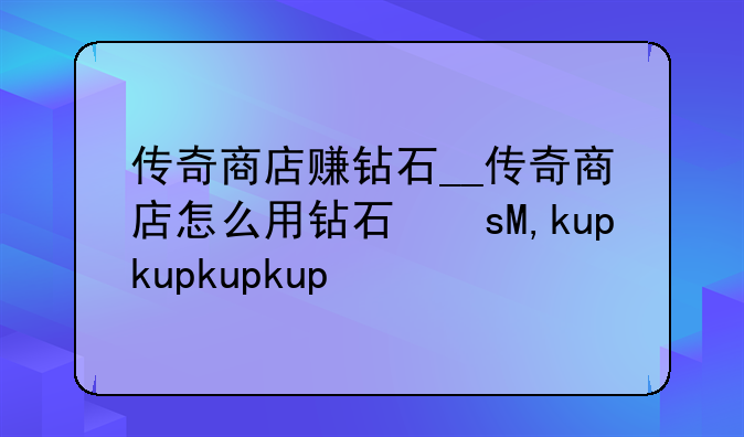 传奇商店赚钻石__传奇商店怎么用钻石标价
