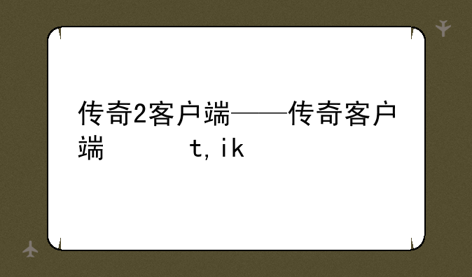 传奇2客户端——传奇客户端网址