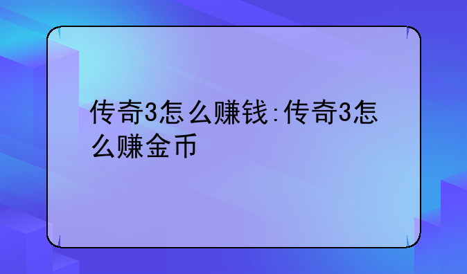 传奇3怎么赚钱:传奇3怎么赚金币