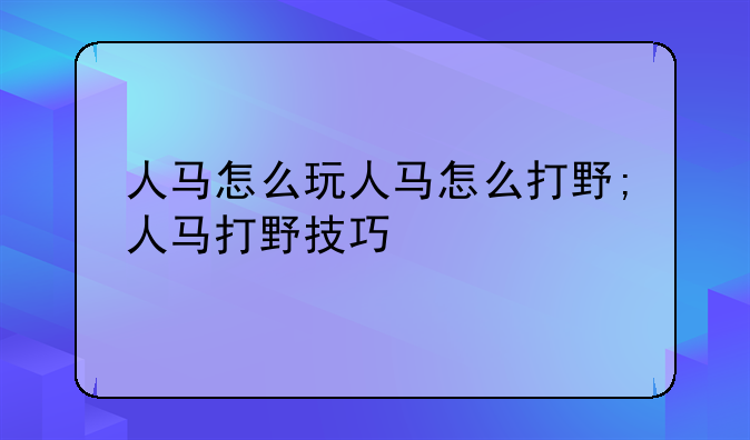 人马怎么玩人马怎么打野;人马打野技巧