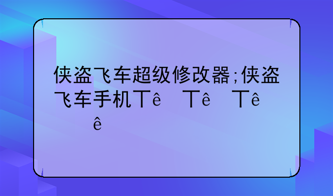 侠盗飞车超级修改器;侠盗飞车手机万能修改器