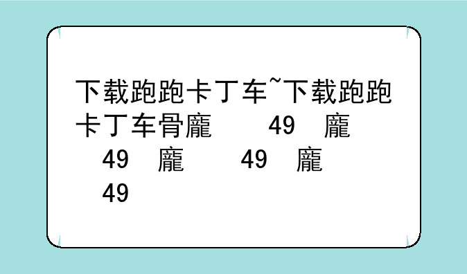 下载跑跑卡丁车~下载跑跑卡丁车骨龙飞宠