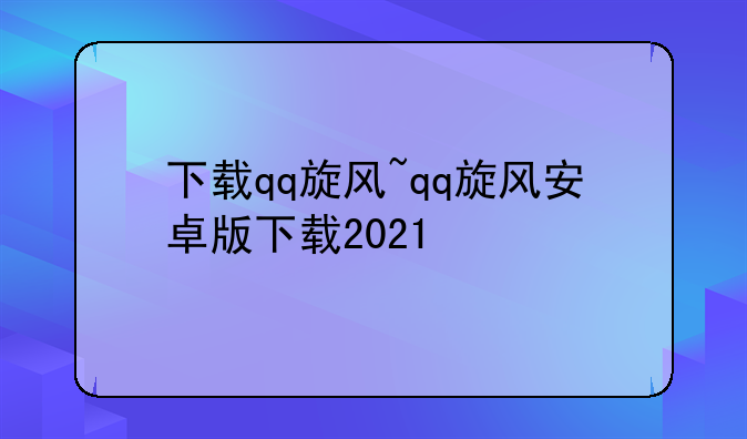 下载qq旋风~qq旋风安卓版下载2021