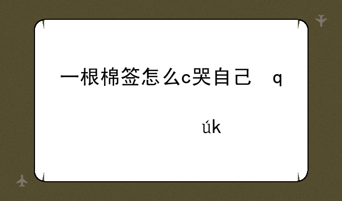 一根棉签怎么c哭自己，棉签怎么掰