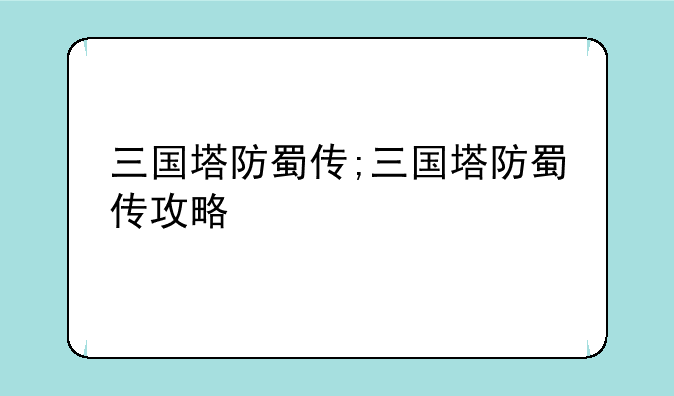 三国塔防蜀传;三国塔防蜀传攻略