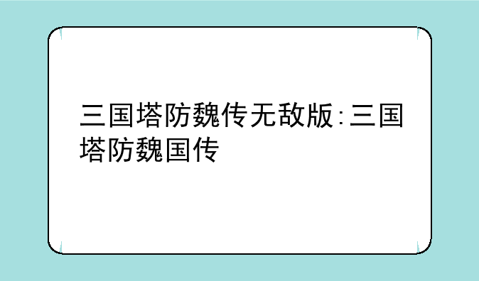 三国塔防魏传无敌版:三国塔防魏国传