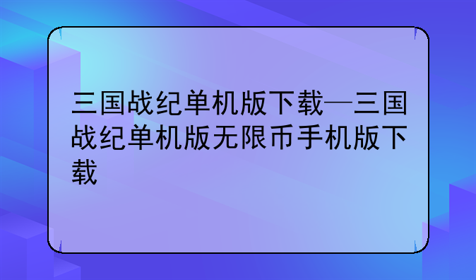 三国战纪单机版下载—三国战纪单机版无限币手机版下载
