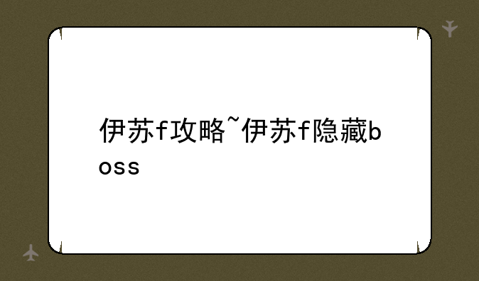 伊苏f攻略~伊苏f隐藏boss