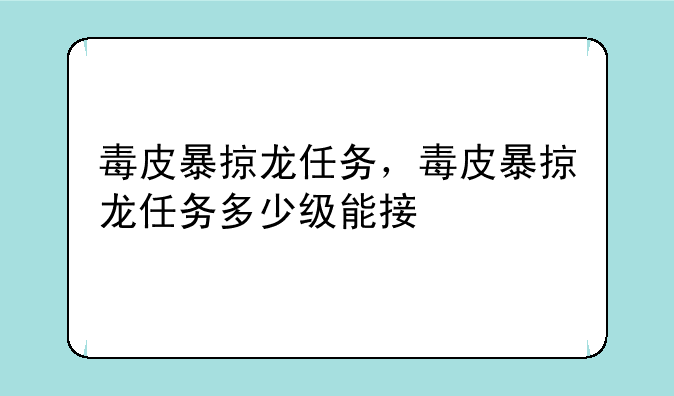毒皮暴掠龙任务，毒皮暴掠龙任务多少级能接