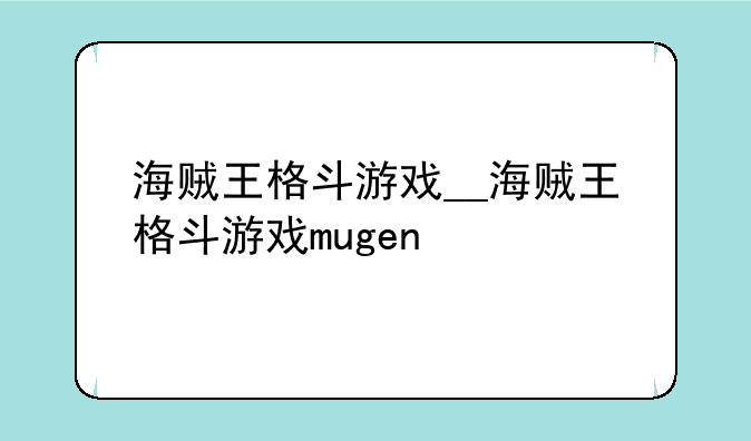 海贼王格斗游戏__海贼王格斗游戏mugen