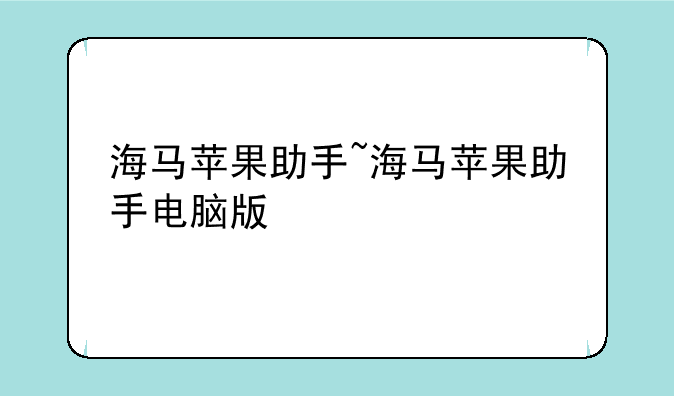 海马苹果助手~海马苹果助手电脑版