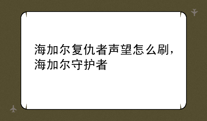 海加尔复仇者声望怎么刷，海加尔守护者