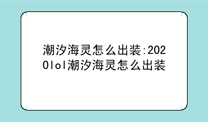 潮汐海灵怎么出装:2020lol潮汐海灵怎么出装