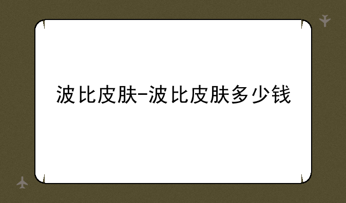 波比皮肤-波比皮肤多少钱