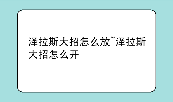 泽拉斯大招怎么放~泽拉斯大招怎么开