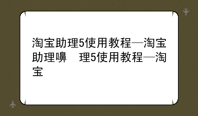 淘宝助理5使用教程—淘宝助理的基本用法