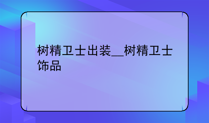 树精卫士出装__树精卫士饰品