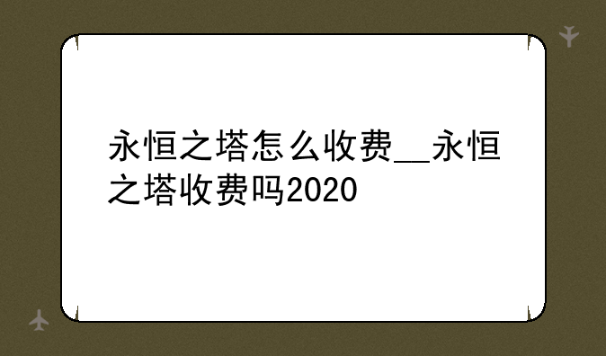 永恒之塔怎么收费__永恒之塔收费吗2020