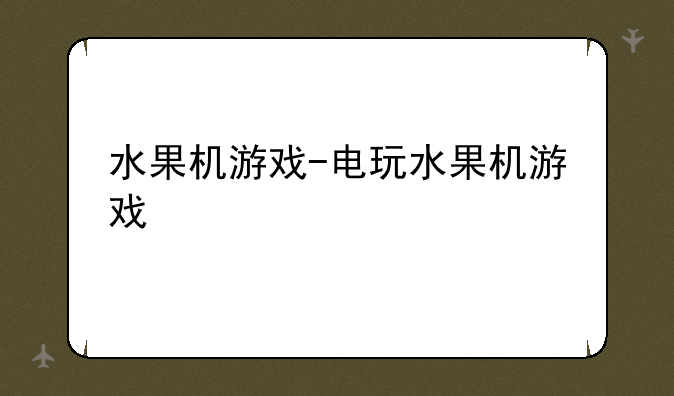 水果机游戏-电玩水果机游戏