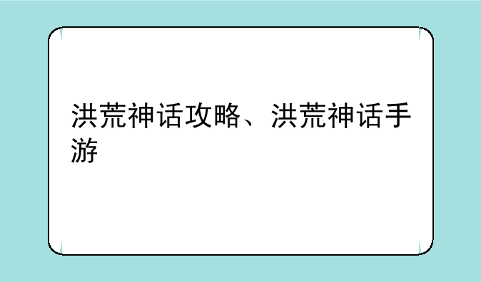 洪荒神话攻略、洪荒神话手游