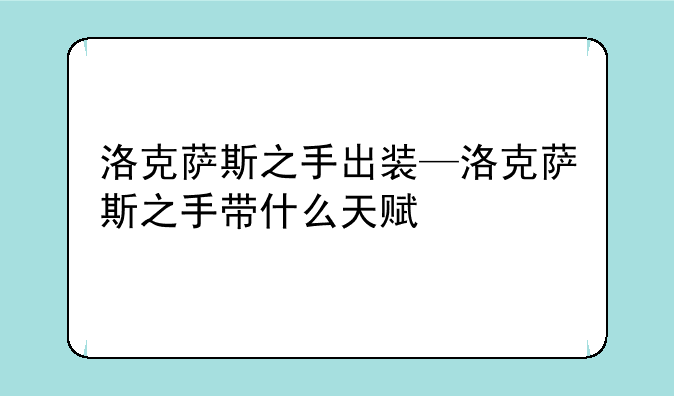 洛克萨斯之手出装—洛克萨斯之手带什么天赋