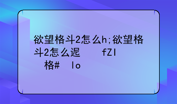 欲望格斗2怎么h;欲望格斗2怎么进入h模式