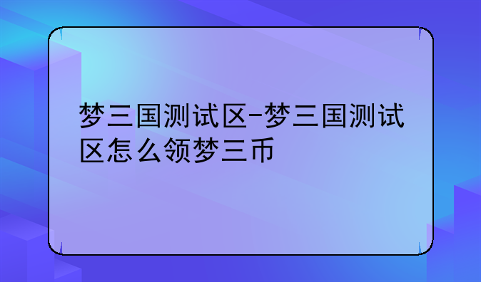 梦三国测试区-梦三国测试区怎么领梦三币
