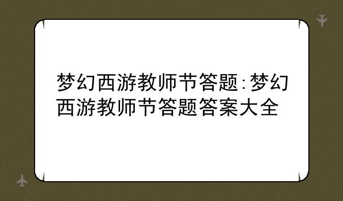 梦幻西游教师节答题:梦幻西游教师节答题答案大全