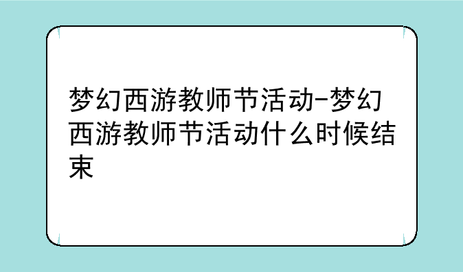 梦幻西游教师节活动-梦幻西游教师节活动什么时候结束