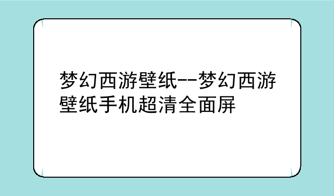 梦幻西游壁纸--梦幻西游壁纸手机超清全面屏