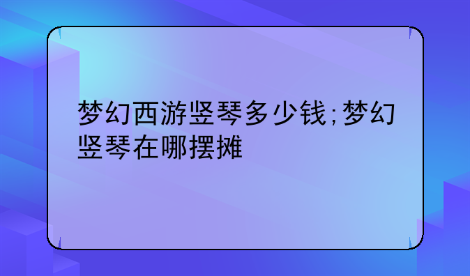 梦幻西游竖琴多少钱;梦幻竖琴在哪摆摊