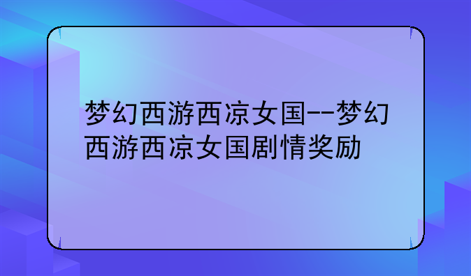 梦幻西游西凉女国--梦幻西游西凉女国剧情奖励