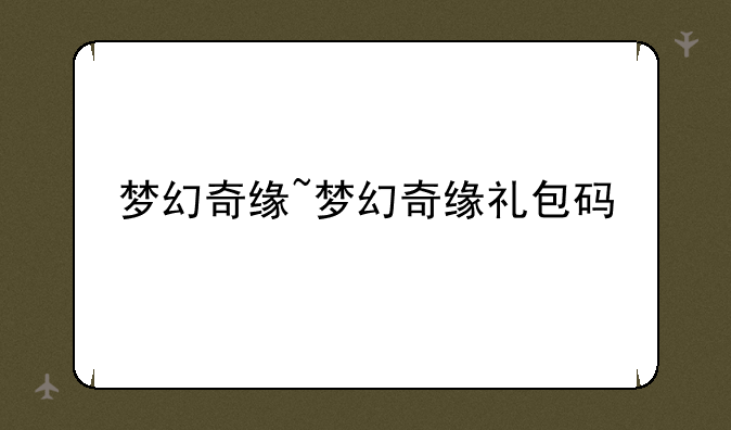 梦幻奇缘~梦幻奇缘礼包码
