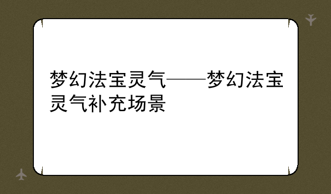 梦幻法宝灵气——梦幻法宝灵气补充场景
