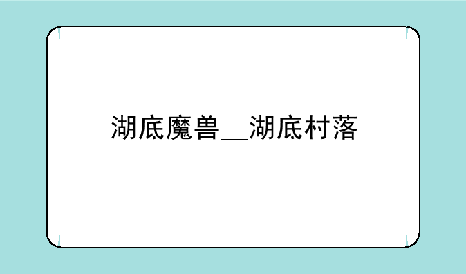 湖底魔兽__湖底村落