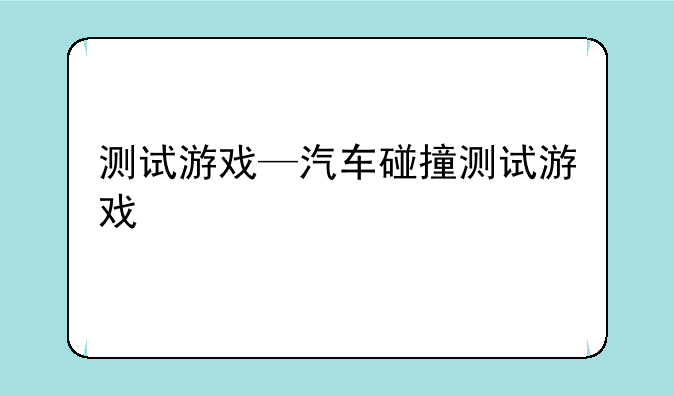 测试游戏—汽车碰撞测试游戏