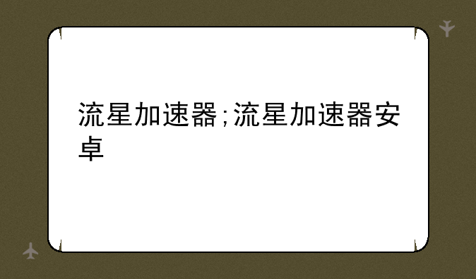 流星加速器;流星加速器安卓