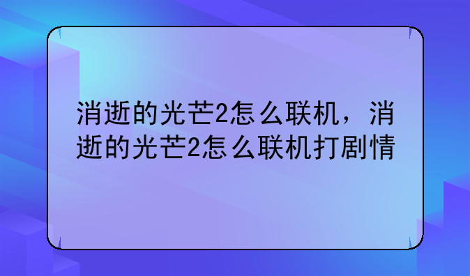消逝的光芒2怎么联机，消逝的光芒2怎么联机打剧情