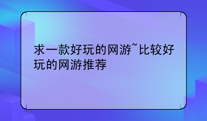 求一款好玩的网游~比较好玩的网游推荐