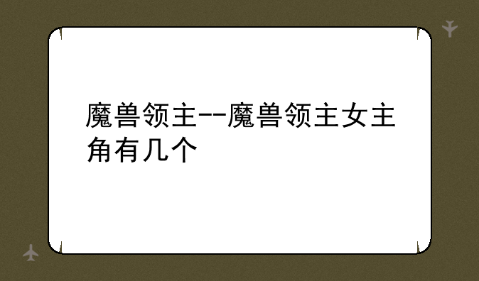 魔兽领主--魔兽领主女主角有几个