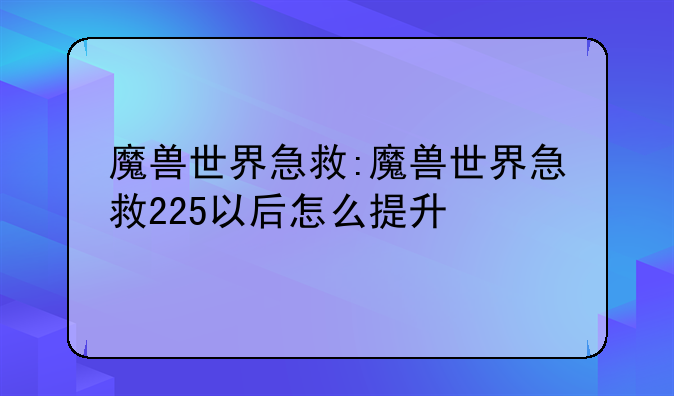魔兽世界急救:魔兽世界急救225以后怎么提升
