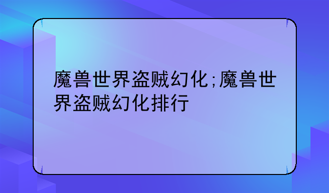 魔兽世界盗贼幻化;魔兽世界盗贼幻化排行
