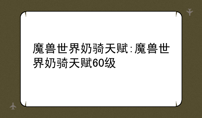 魔兽世界奶骑天赋:魔兽世界奶骑天赋60级