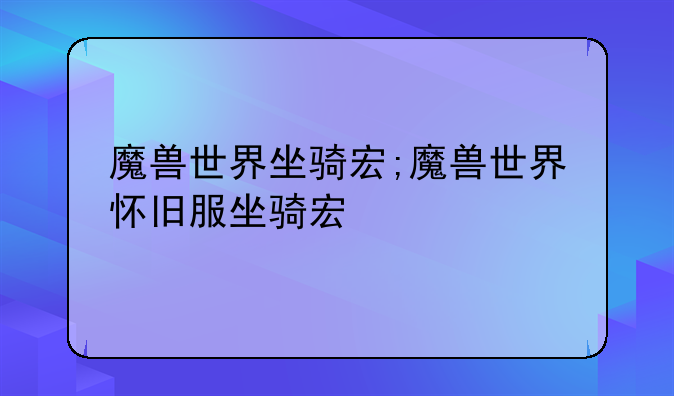 魔兽世界坐骑宏;魔兽世界怀旧服坐骑宏