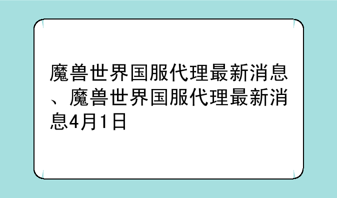 魔兽世界国服代理最新消息、魔兽世界国服代理最新消息4月1日