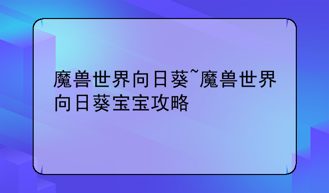 魔兽世界向日葵~魔兽世界向日葵宝宝攻略
