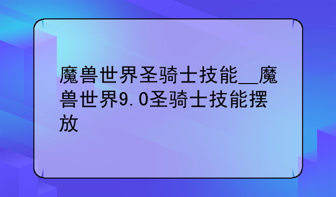 魔兽世界圣骑士技能__魔兽世界9.0圣骑士技能摆放
