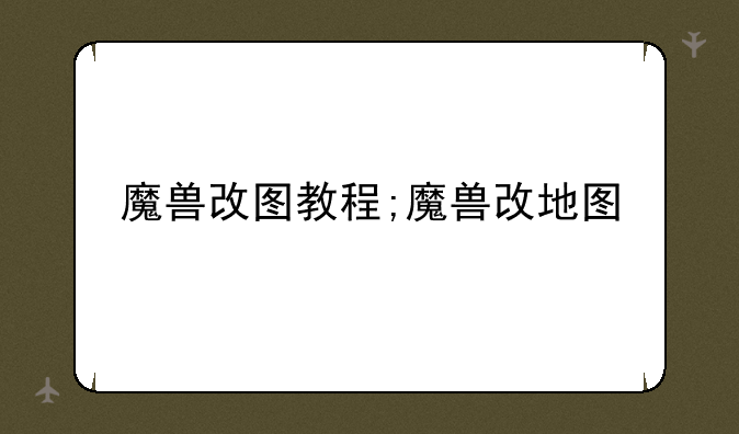 魔兽改图教程;魔兽改地图